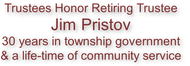 Trustees Honor Retiring Trustee
Jim Pristov
30 years in township government
& a life-time of community service
